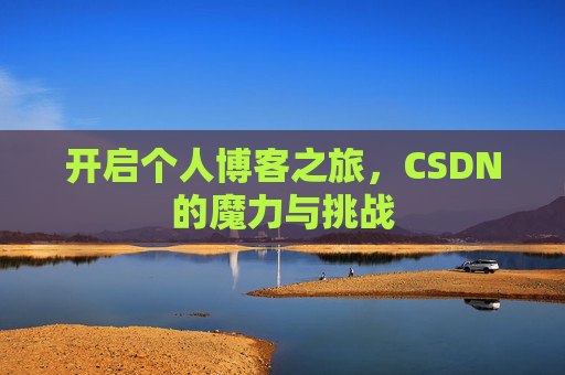 开启个人博客之旅,CSDN的魔力与挑战 开启个人博客之旅,CSDN的魔力与挑战